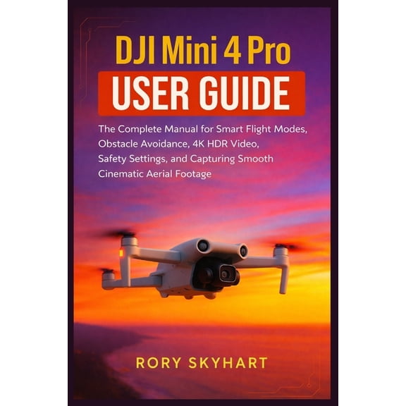 DJI Mini 4 Pro User Guide: The Complete Manual for Smart Flight Modes, Obstacle Avoidance, 4K HDR Video, Safety Settings, (Paperback)