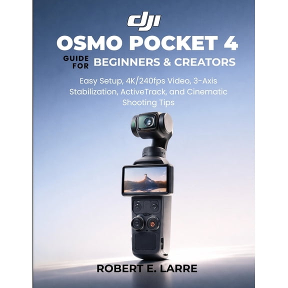 DJI Osmo Pocket 4 Guide for Beginners & Creators: Easy Setup, 4K/240fps Video, 3-Axis Stabilization, ActiveTrack, and Ci, (Paperback)