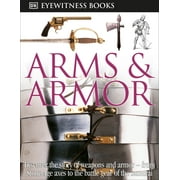 DK Eyewitness DK Eyewitness Books Arms and Armor Discover the Story of Weapons and Armor--From Stone Age Axes to the Battle Gear O, Paperback