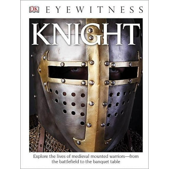 DK Eyewitness: DK Eyewitness Books: Knight : Explore the Lives of Medieval Mounted Warriors from the Battlefield to the Banqu (Hardcover)
