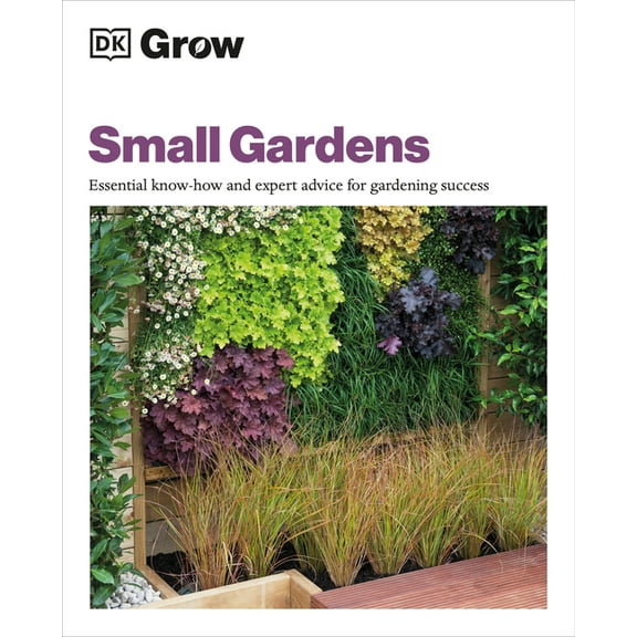 DK Grow Grow Small Gardens: Essential Know-How and Expert Advice for Gardening Success, (Paperback)