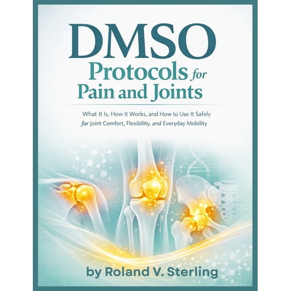 DMSO Protocols for Pain and Joints: What It Is, How It Works, and How to Use It Safely for Joint Comfort, Flexibility, a, (Paperback)