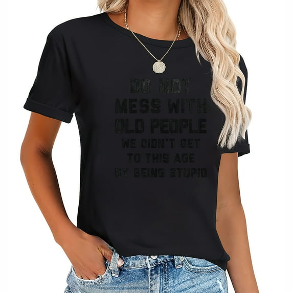 DO NOT MESS WITH OLD PEOPLE WE DIDN't GET TO THIS AGE BY BEING STUPID Womens T-Shirt Black