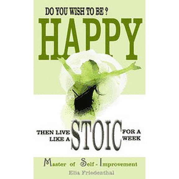 DO YOU WISH TO BE HAPPY? Then Live Like A STOIC For A Week: Master of Self-Improvement, (Paperback)
