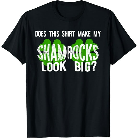 DOES THIS SHIRT MAKE MY SHAMROCKS LOOK BIG? T-Shirt St Paddy T-Shirt