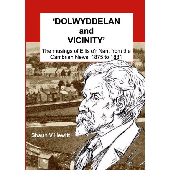 DOLWYDDELAN and VICINITY: The musings of Ellis o'r Nant from the Cambrian News, 1875 to 1881, (Paperback)
