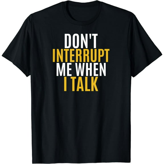 DON'T INTERRUPT ME WHEN I TALK T-Shirt gift for men woman T-Shirt