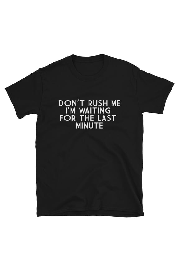 DON T RUSH ME Sarcastic Sarcasm Funny T-Shirt