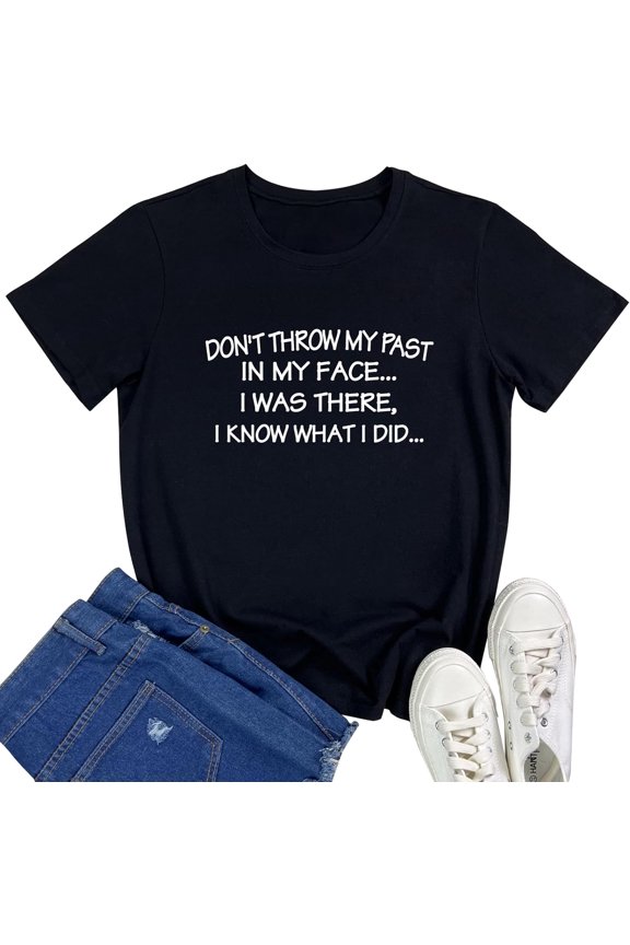 DONTTHROW MY PAST IN MY FACE.. IWAS THERE.IKNOW WHATI DID T-Shirt