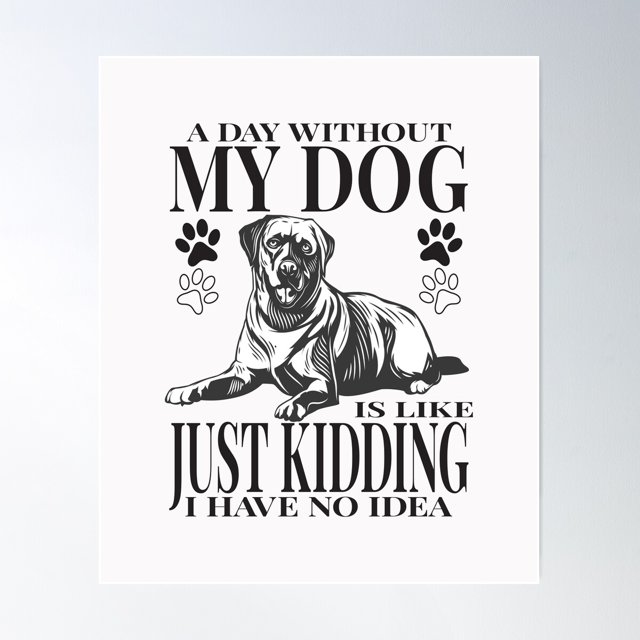 DOPAPRINT A Day Without My Dog Is Like Just Kidding I Have No Idea