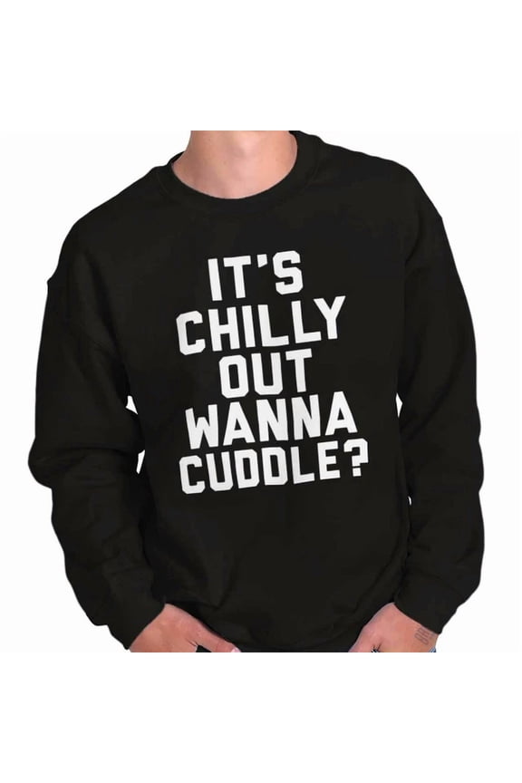 Funny Flirty It'S Chilly Out Wanna Cuddle Sweatshirt Trendy Sweatshirt, Birthday Gift
