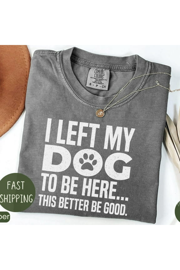 DOPASHIRT I Left My Dog To Be Here This Better Be Good Shirt, Dog Mom Gift, For Fan Pet Lover Shirt, Pet Lovers Gift, Funny Shirt, Unisex S-5XL Hot Trending Shirt, Vintage Birthday Gift