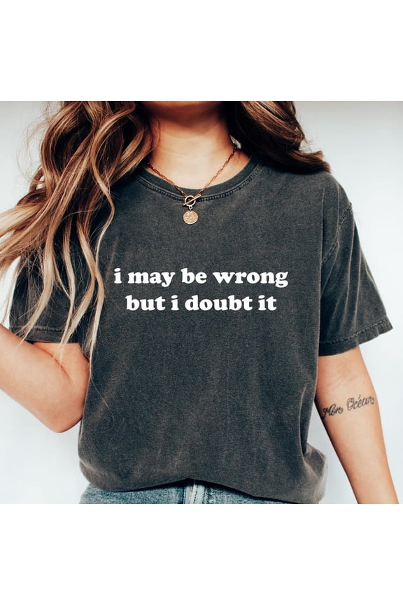 I May Be Wrong But I Doubt It Shirt, Funny T Shirt, Shirt, Funny Mom Gift, Sarcasm Shirt For Women Unisex S-5XL Hot Trending Shirt, Vintage Birthday Gift