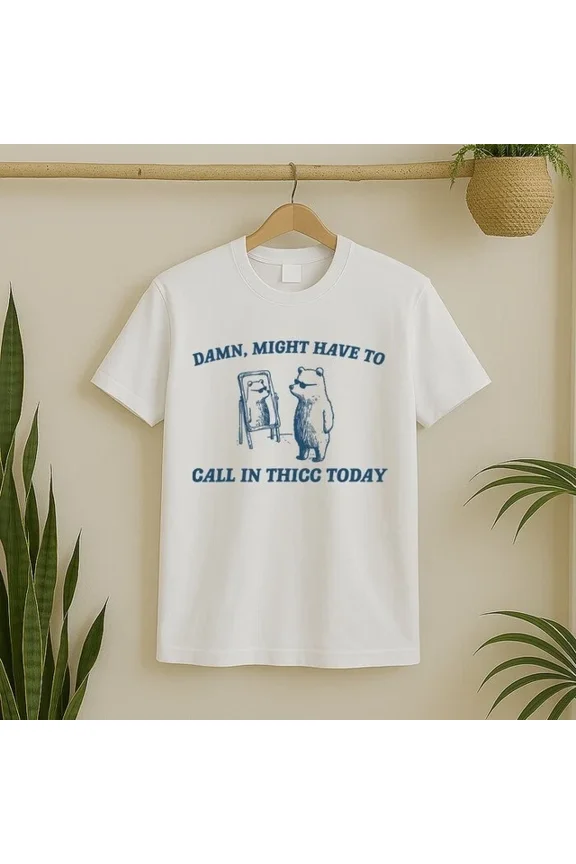 DOPASHIRT Might Have To Call In Thicc Today Funny Bear T-Shirt Unisex S-5XL Hot Trending Shirt, Vintage Birthday Gift