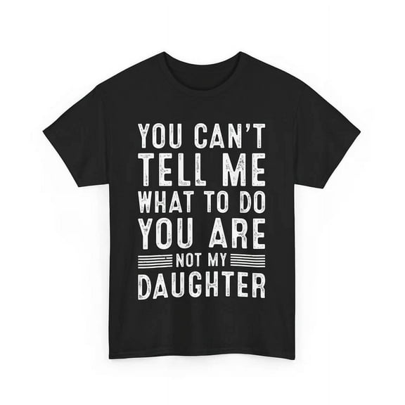 DOPASHIRT You Can'T Tell Me What To Do You Are Not My Daughter Father'S Day Dad Shirt Unisex S-5XL Hot Trending Shirt, Vintage Birthday Gift