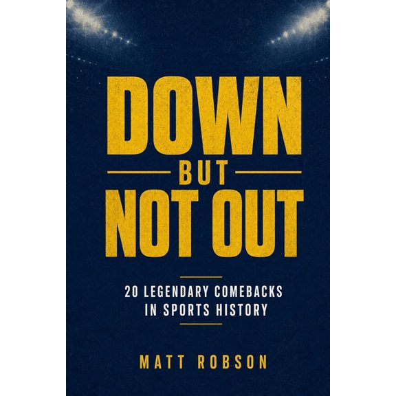 Great Stories in Sporting History DOWN BUT NOT OUT 20 Legendary Comebacks in Sports History: 20 Inspiring True Stories of the Greatest Sporting Turnaround, (Paperback)