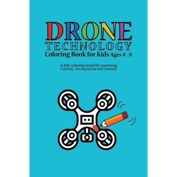 DRONE TECHNOLOGY Coloring Book for Kids Ages 4-8 : A Kid coloring book for Learning, Coloring, tracing picture and Drawing/: Kids activity books for Drone lovers/ An awesome gift for your children, boys and girls/ great for Christmas and Birthday gift (Paperback)
