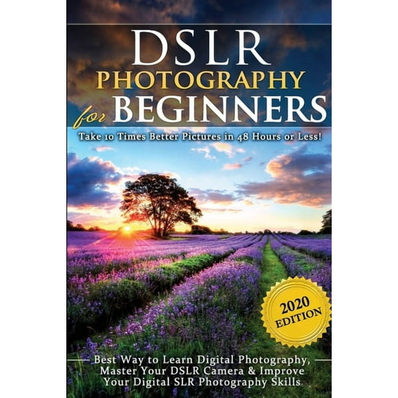 DSLR Photography for Beginners: Take 10 Times Better Pictures in 48 Hours or Less! Best Way to Learn Digital Photography, Master Your DSLR Camera & Improve Your Digital SLR Photography Skills (Paperba