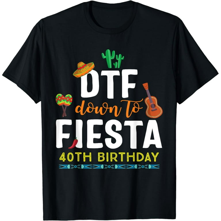 Dtf Down To Fiesta T Shirt Cinco De Mayo 40th Birthday Shirt Dtf Down To Fiesta T Shirt Cinco De Mayo 40th Birthday Shirt