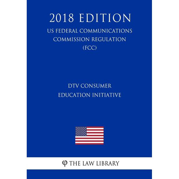 DTV Consumer Education Initiative (US Federal Communications Commission Regulation) (FCC) (2018 Edition) (Paperback)