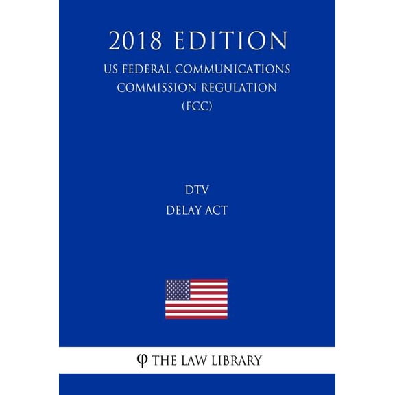DTV Delay Act (US Federal Communications Commission Regulation) (FCC) (2018 Edition) (Paperback)