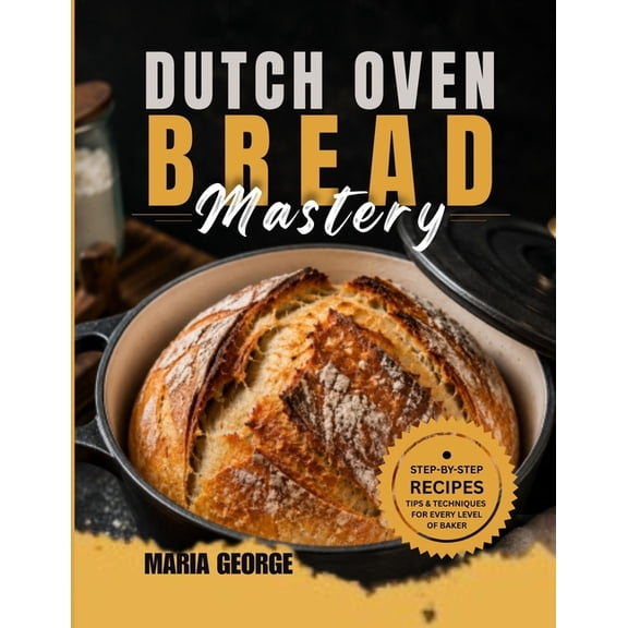 Dutch Oven Bread Recipes DUTCH OVEN BREAD Mastery: From Basic Loaves to Artisan-Level Baking - Master Crusty Sourdough, Rustic Boules, Sandwich B, (Paperback)