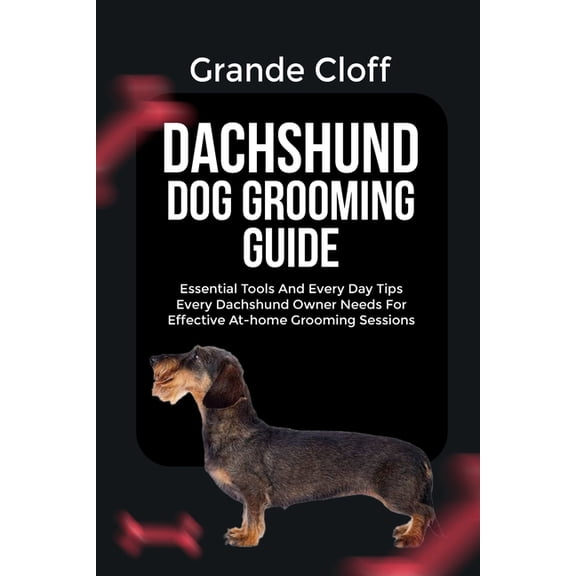 Dachshund Dog Grooming Guide: Essential Tools And Every Day Tips Every Dachshund Owner Needs For Effective At-home Groom, (Paperback)
