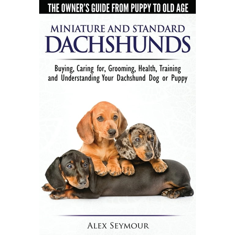 Dachshunds The Owner s Guide From Puppy To Old Age Choosing Caring for Grooming Health Training and Understanding Your Standard or Miniature