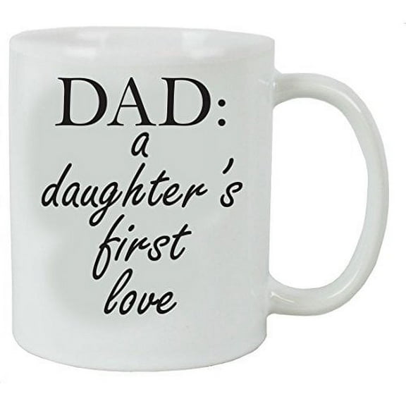 Dad: A Daughter's First Love 11 oz White Ceramic Coffee Mug - Great Gift for Father's Day, Birthday, or Christmas Gift for Dads and Fathers