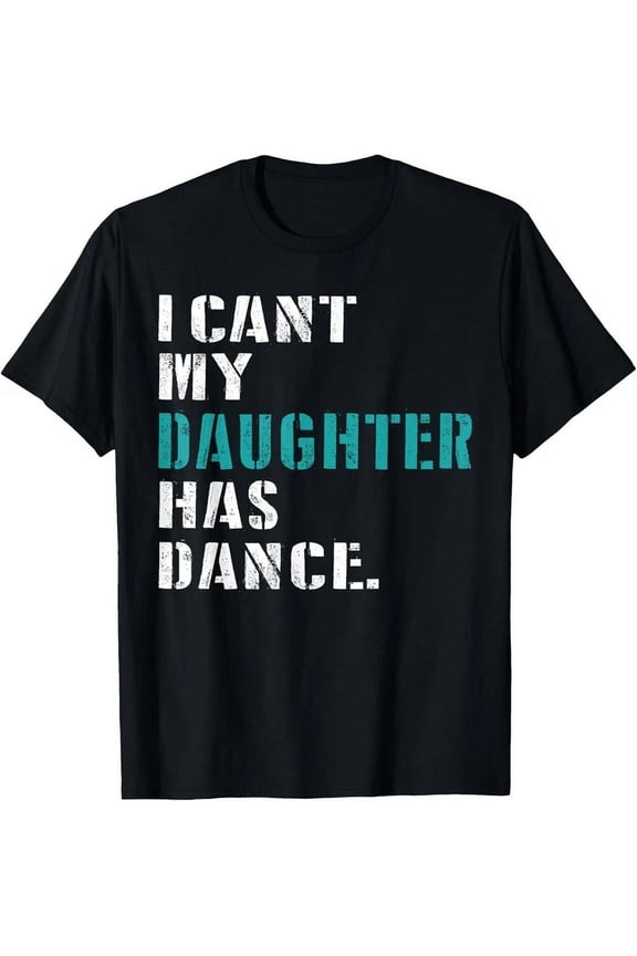 Dad Dance Quote I Can'T My Daughter Has Dance Dancing Father T-Shirt Unisex S-5XL Hot Trending Shirt, Vintage Birthday Gift