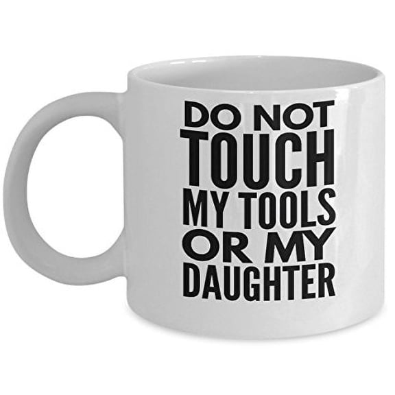 Dad Funny Coffee Mug - Do Not Touch My Tools Or My - Father Daughter Birthday Gifts - 11oz White Ceramic Cup