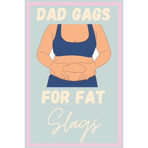 Dad Gags For Fat Slags : Over 200 Terrible Unfunny Awful Jokes - Great Gag Gift - Novelty Present For Coworker Friend Family - Hilarious Fat Gift (Paperback)