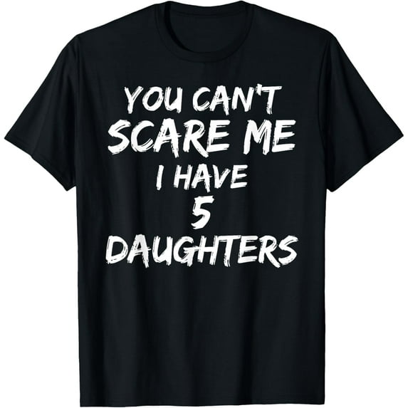Dad Gift from Daughter You Can't Scare Me I Have 5 Daughters T-Shirt