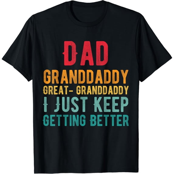 Dad Granddaddy Great Granddaddy, I Just Keep Getting Better T-Shirt