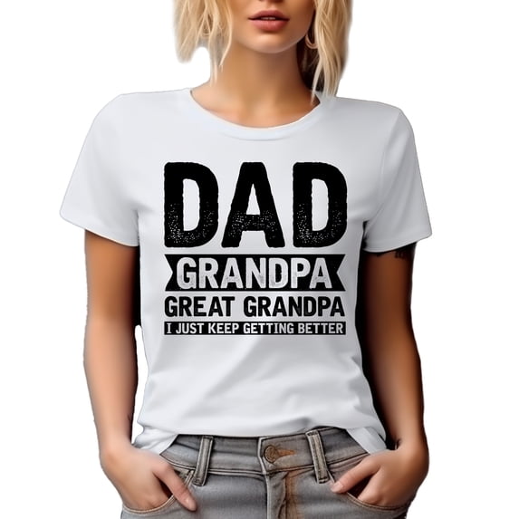 Dad, Grandpa, Great Grandpa, I Just Keep Getting Better, Father's Day, White T-Shirt, XL