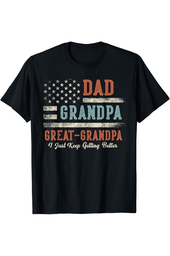 Dad Grandpa Great Grandpa I Just Keep Getting Better T-Shirt