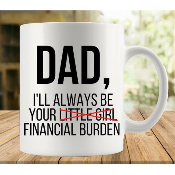 Dad I Ll Always Be Your Financial Burden Mug Funny Coffee Mug Ceramic Cup Tea 11 Oz For Women Men Novelty Birthday Gift