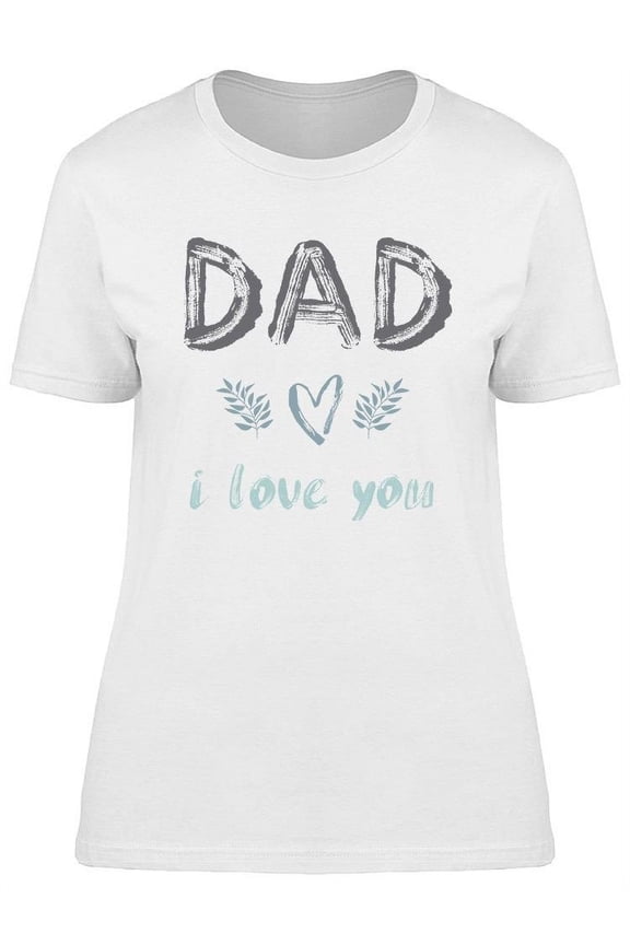 Dad, I Love You T-Shirt Women -Image by Shutterstock, Female x-Large