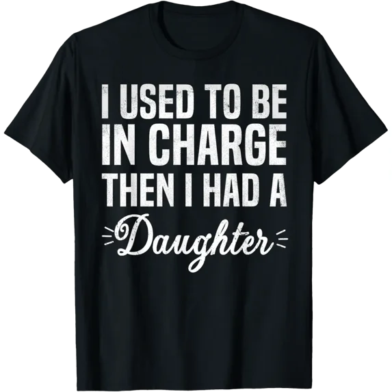 Dad I Used To Be In Charge Then I Had A Daughter T-Shirt