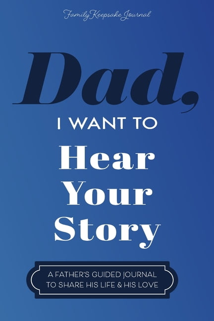 Dad, I Want to Hear Your Story: A Guided Journal To Share Dad, I Want to Hear Your Story: A Guided Journal To Share