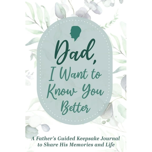 Dad, I Want to Know You Better: A Father's Guided Keepsake Journal to Share his Memories and Life, (Hardcover)