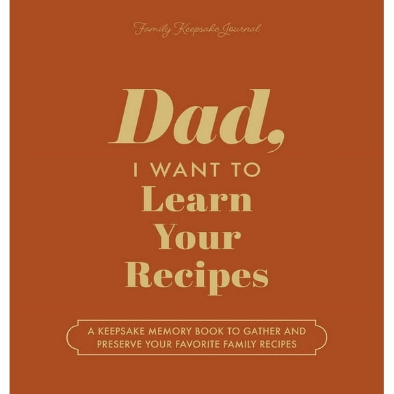 Dad, I Want to Learn Your Recipes: A Keepsake Memory Book to Gather and Preserve Your Favorite Family Recipes, (Hardcover)