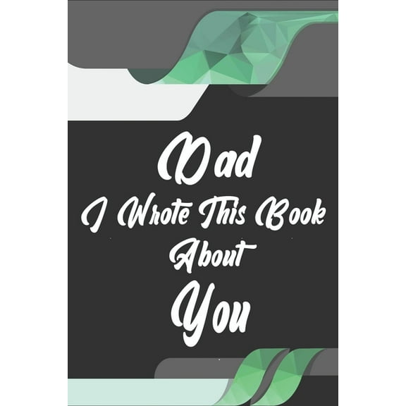 Dad, I Wrote This Book About You: Perfect For Dad's Birthday, Father's Day, Christmas Or Just To Show Dad You Love Him!