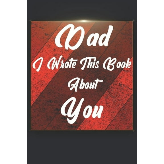 Dad I Wrote This Book About You : Perfect For Dad's Birthday, Father's Day, Christmas Or Just To Show Dad You Love Him! (Paperback)