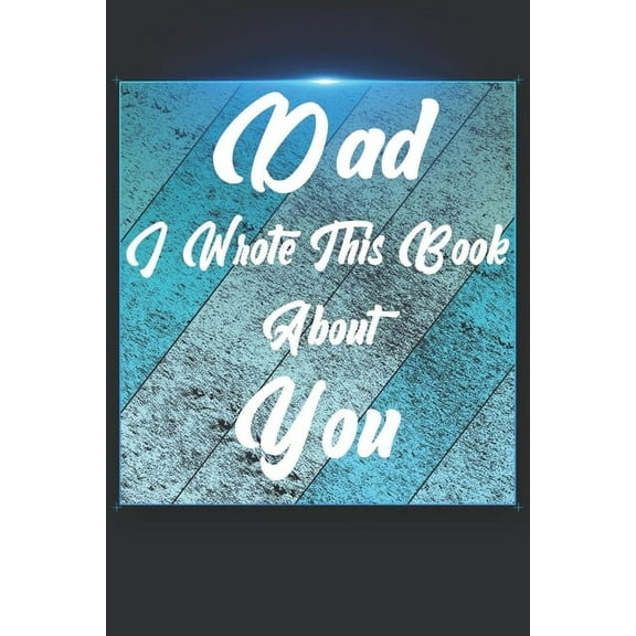 Dad I Wrote This Book About You: Perfect For Dad's Birthday, Father's Day, Christmas Or Just To Show Dad You Love Him! (Paperback)