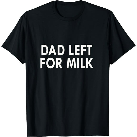 Dad Left For Milk Funny Father's Day Gift T-Shirt
