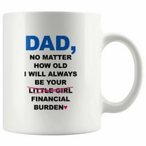 Dad No Matter How Old I Get I Will Always Be Your Financial Burden Funny Mug for Father's Day.