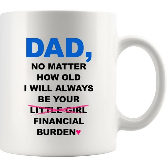 Dad No Matter How Old I Will Always Be Your Financial Burden Father's Day Dad Gifts from Daughter Birthday Gifts for Father Ceramic Mug 11 oz White