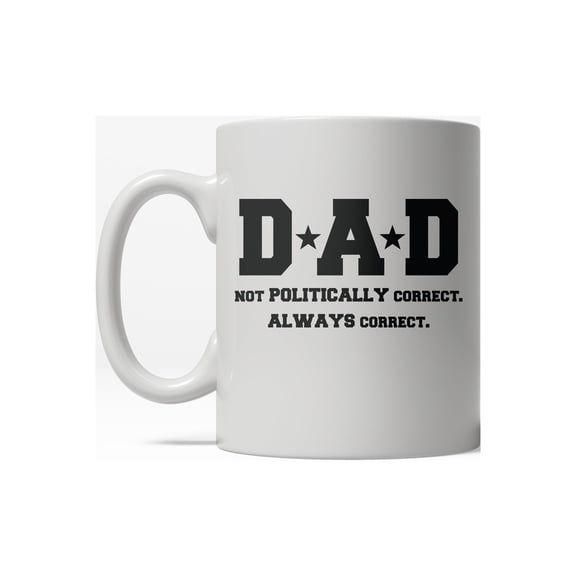 Dad Not Poltically Correct Always Correct Funny Fathers Day Ceramic Coffee Drinking Mug - 11oz