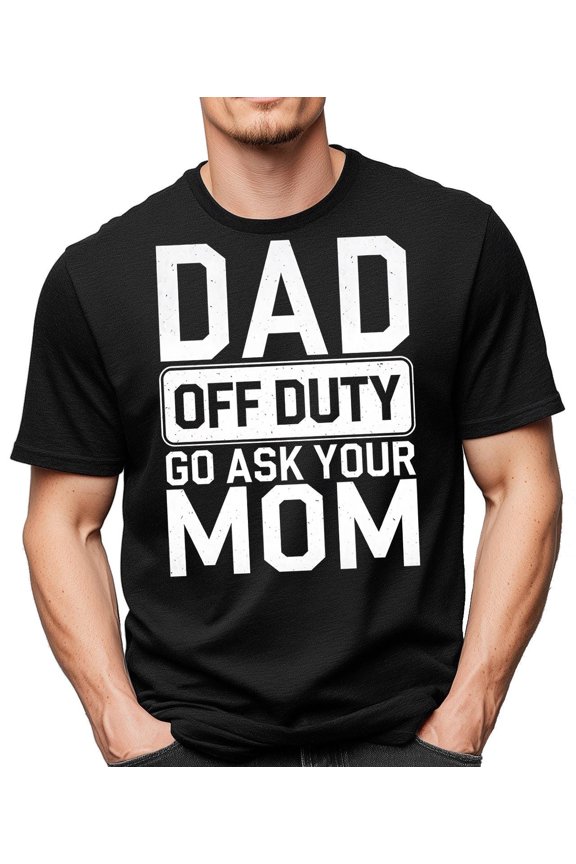 Dad Off Duty Shirt, Funny Dad Shirt, Go Ask Your Mom, New Dad Gift, Fatherhood Humor Tee, Sarcastic Dad Apparel, Father's Day Present for Hi